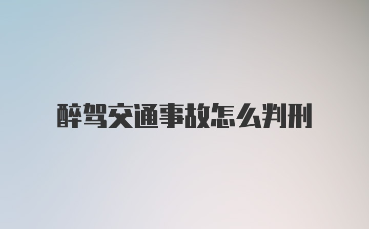 醉驾交通事故怎么判刑