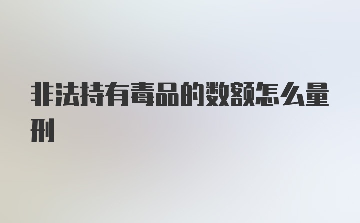 非法持有毒品的数额怎么量刑