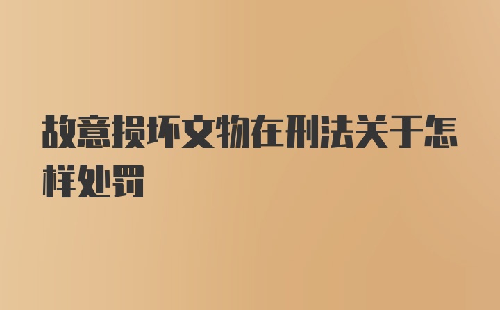 故意损坏文物在刑法关于怎样处罚