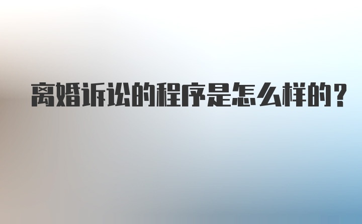 离婚诉讼的程序是怎么样的？