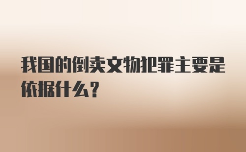 我国的倒卖文物犯罪主要是依据什么?