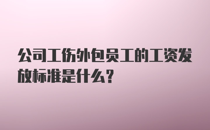 公司工伤外包员工的工资发放标准是什么?