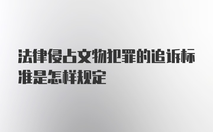 法律侵占文物犯罪的追诉标准是怎样规定