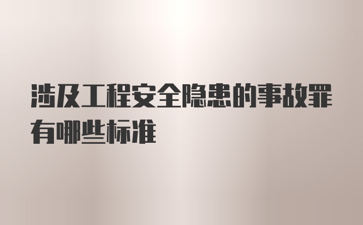 涉及工程安全隐患的事故罪有哪些标准