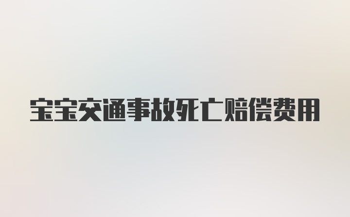 宝宝交通事故死亡赔偿费用