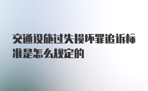 交通设施过失损坏罪追诉标准是怎么规定的