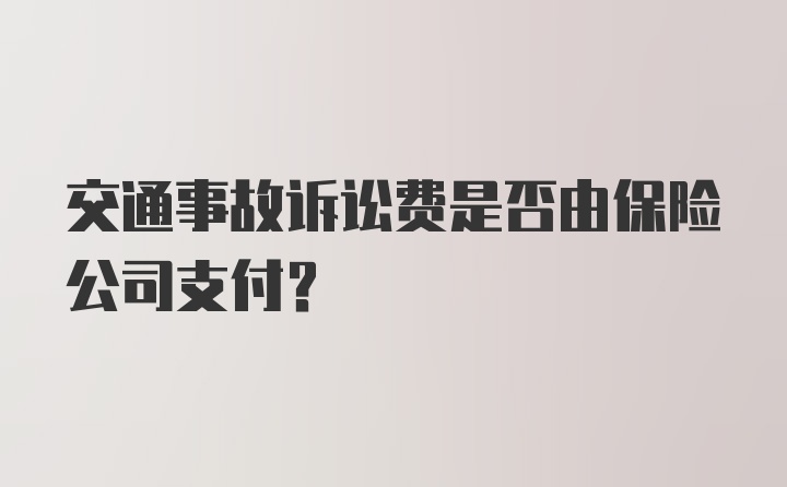 交通事故诉讼费是否由保险公司支付?