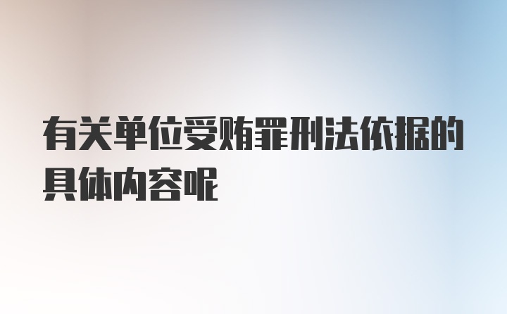 有关单位受贿罪刑法依据的具体内容呢