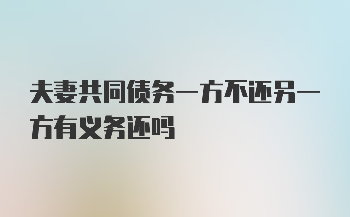 夫妻共同债务一方不还另一方有义务还吗