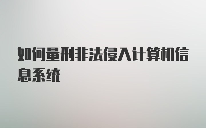 如何量刑非法侵入计算机信息系统