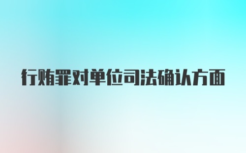 行贿罪对单位司法确认方面