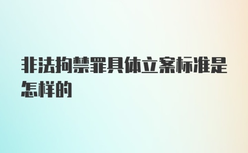 非法拘禁罪具体立案标准是怎样的