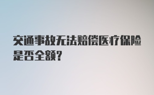 交通事故无法赔偿医疗保险是否全额？