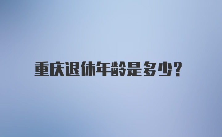 重庆退休年龄是多少？