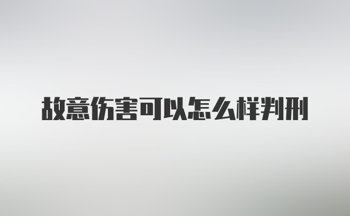 故意伤害可以怎么样判刑