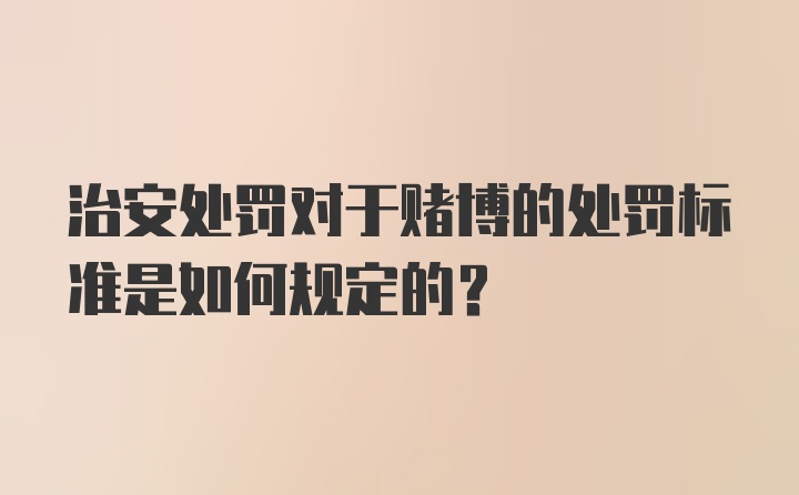 治安处罚对于赌博的处罚标准是如何规定的？