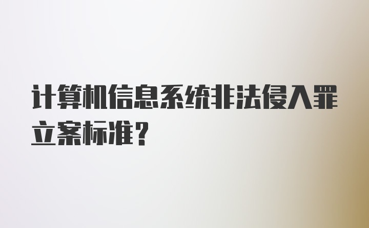 计算机信息系统非法侵入罪立案标准？