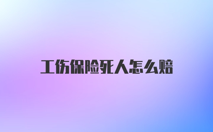 工伤保险死人怎么赔