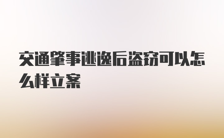 交通肇事逃逸后盗窃可以怎么样立案