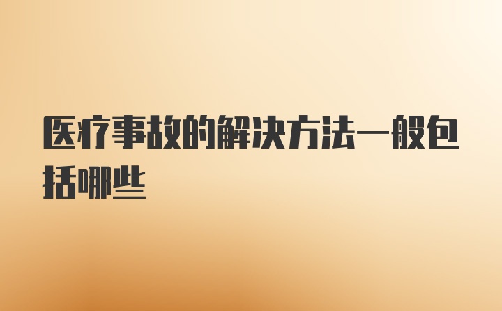 医疗事故的解决方法一般包括哪些