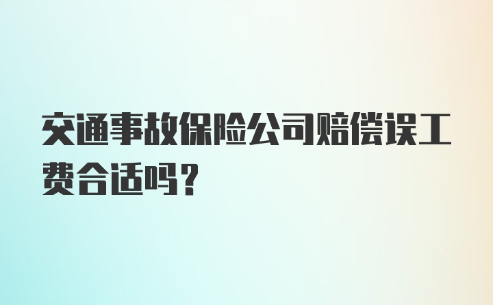 交通事故保险公司赔偿误工费合适吗？