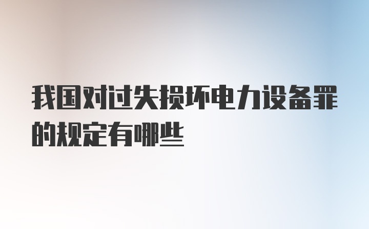 我国对过失损坏电力设备罪的规定有哪些