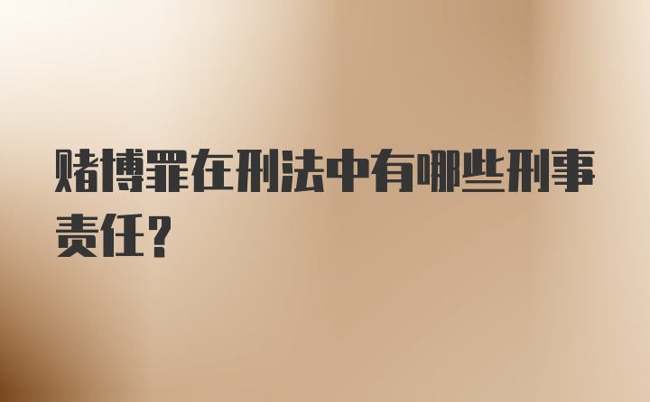 赌博罪在刑法中有哪些刑事责任？