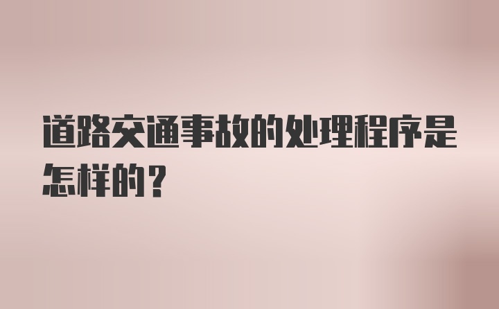 道路交通事故的处理程序是怎样的？