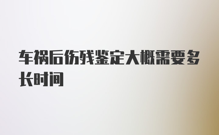 车祸后伤残鉴定大概需要多长时间