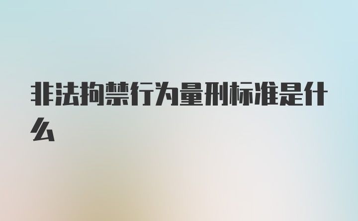 非法拘禁行为量刑标准是什么