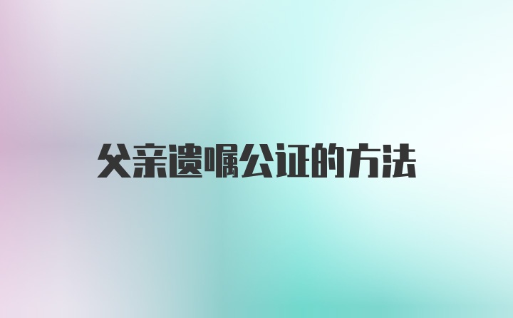 父亲遗嘱公证的方法