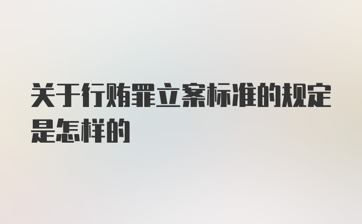 关于行贿罪立案标准的规定是怎样的