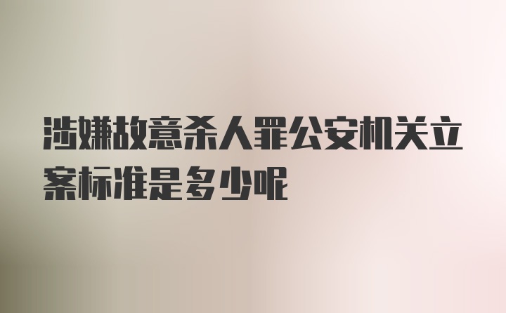 涉嫌故意杀人罪公安机关立案标准是多少呢