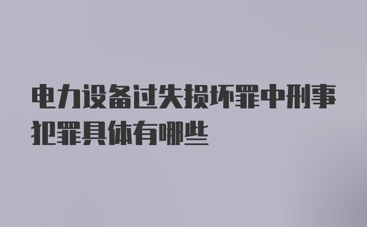 电力设备过失损坏罪中刑事犯罪具体有哪些