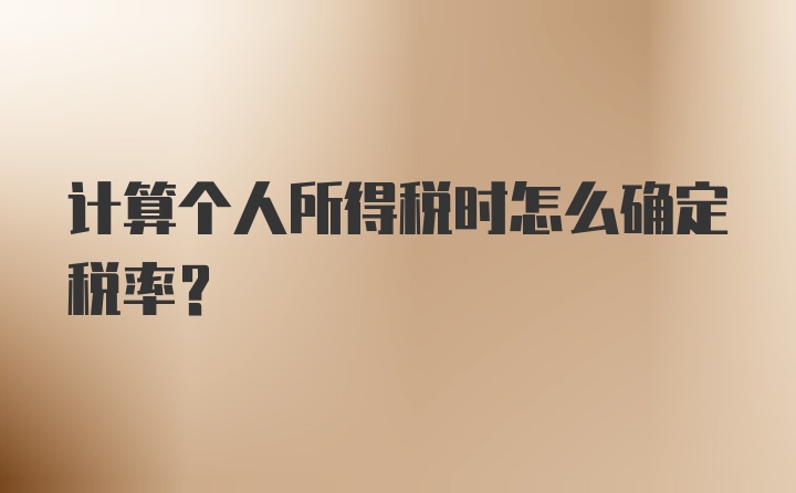 计算个人所得税时怎么确定税率？