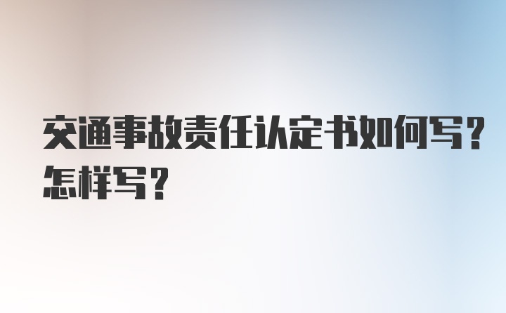 交通事故责任认定书如何写？怎样写？