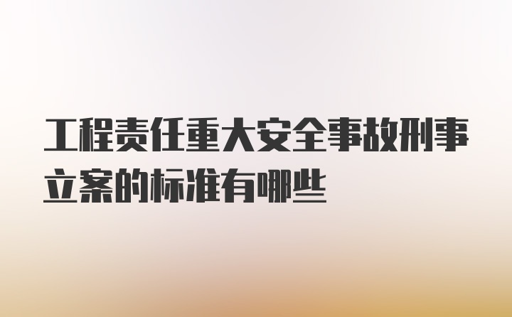 工程责任重大安全事故刑事立案的标准有哪些