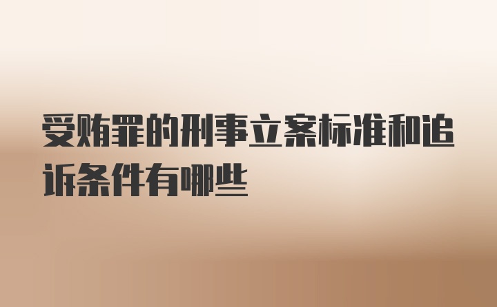 受贿罪的刑事立案标准和追诉条件有哪些