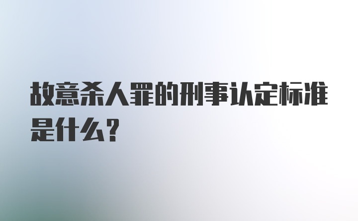 故意杀人罪的刑事认定标准是什么？