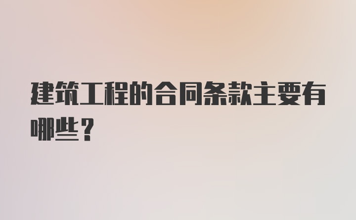 建筑工程的合同条款主要有哪些？