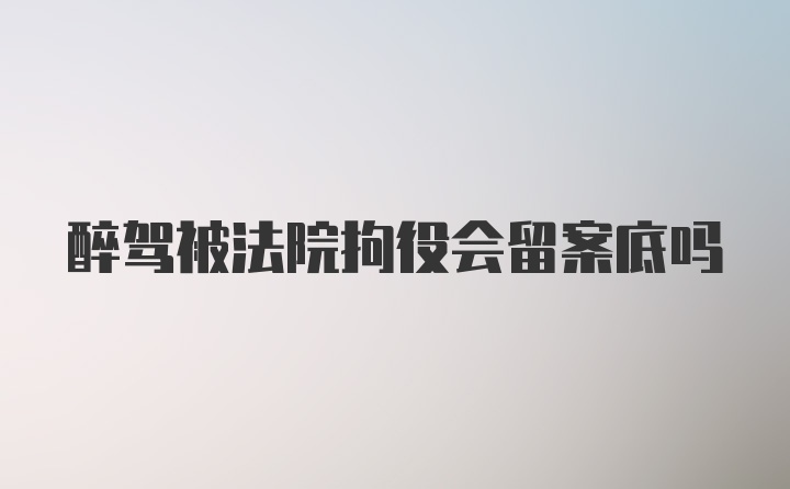 醉驾被法院拘役会留案底吗