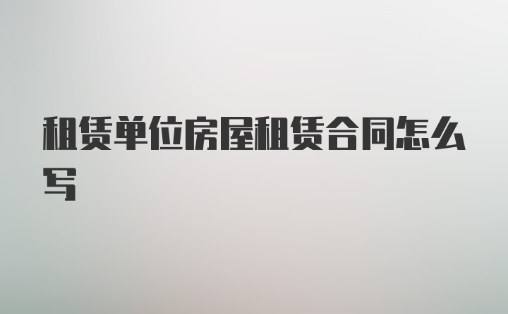 租赁单位房屋租赁合同怎么写