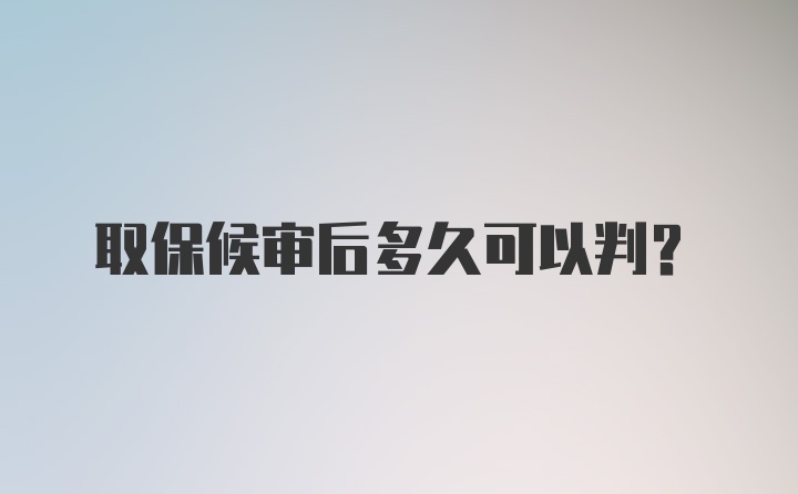 取保候审后多久可以判？