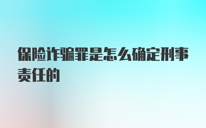 保险诈骗罪是怎么确定刑事责任的