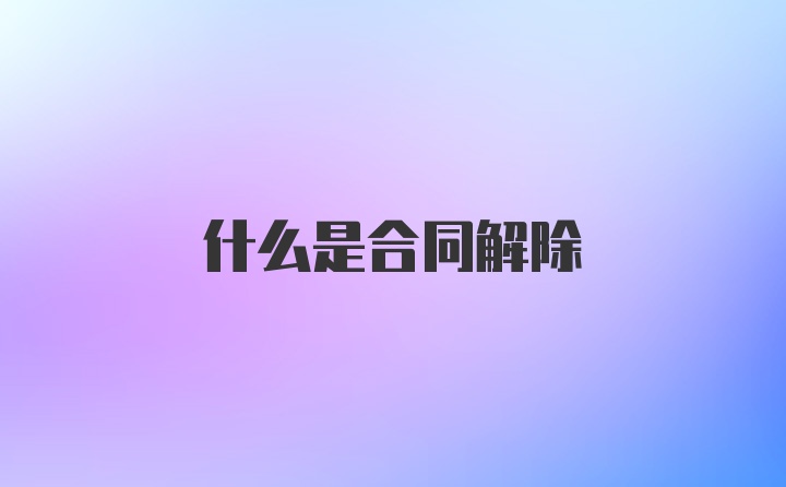 什么是合同解除