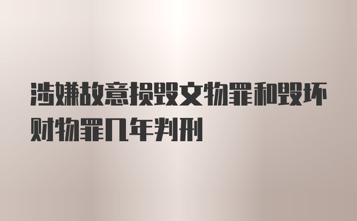 涉嫌故意损毁文物罪和毁坏财物罪几年判刑