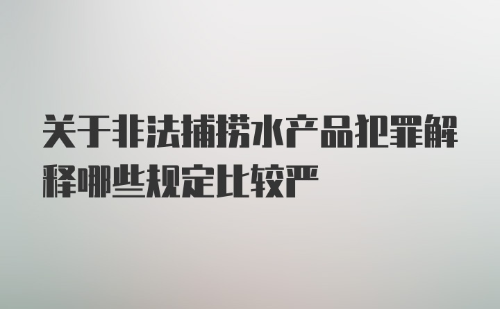 关于非法捕捞水产品犯罪解释哪些规定比较严