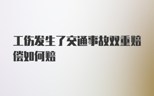 工伤发生了交通事故双重赔偿如何赔