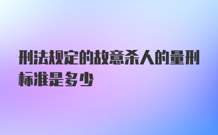 刑法规定的故意杀人的量刑标准是多少