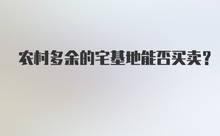 农村多余的宅基地能否买卖？